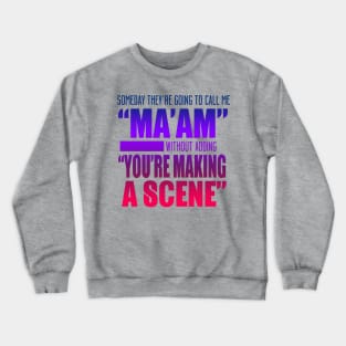 Someday They're Going To Call Me "Ma'am" Without Adding "You're Making A Scene" Crewneck Sweatshirt